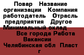 Повар › Название организации ­ Компания-работодатель › Отрасль предприятия ­ Другое › Минимальный оклад ­ 16 000 - Все города Работа » Вакансии   . Челябинская обл.,Пласт г.